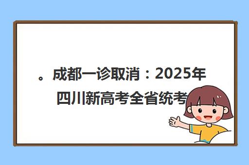 。成都一诊取消 2025年四川新高考全省统考新变化 。成都一诊取消 2025年四川新高考全省统考新变化