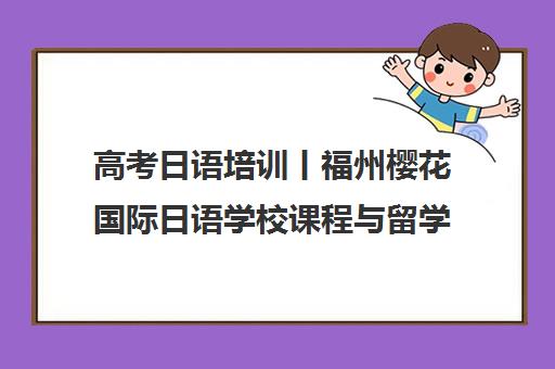 高考日语培训丨福州樱花国际日语学校课程与留学申请 高考日语培训丨福州樱花国际日语学校课程与留学申请