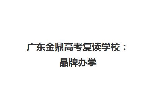 广东金鼎高考复读学校 品牌办学 封闭管理助力升学