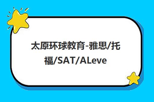 太原环球教育-雅思/托福/SAT/ALevel/AEAS培训课程