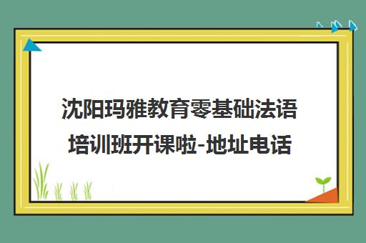 沈阳玛雅教育零基础法语培训班开课啦-地址电话一览