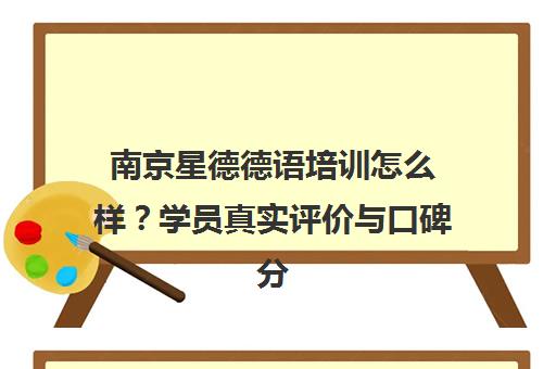 南京星德德语培训怎么样？学员真实评价与口碑分析