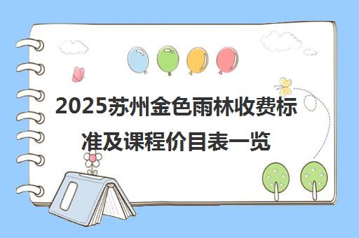 2025苏州金色雨林收费标准及课程价目表一览