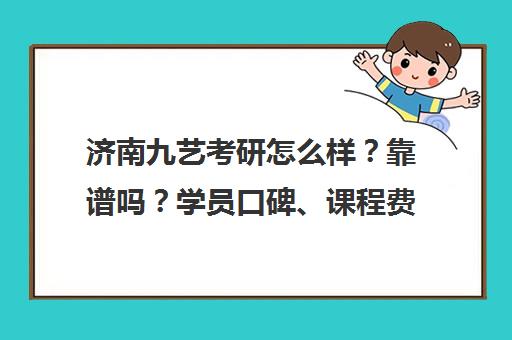 济南九艺考研怎么样?靠谱吗?学员口碑、课程费用与师资全解析 济南九艺考研怎么样?靠谱吗?学员口碑、课程费用与师资全解析