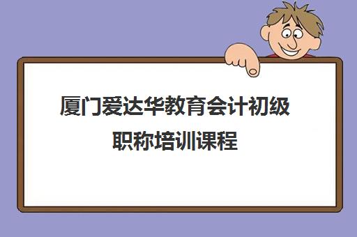 厦门爱达华教育会计初级职称培训课程