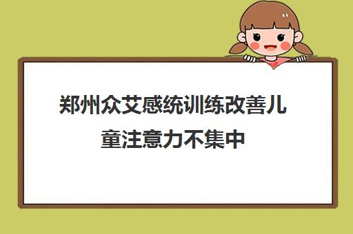 郑州众艾感统训练改善儿童注意力不集中 专业可靠 郑州众艾感统训练改善儿童注意力不集中 专业可靠