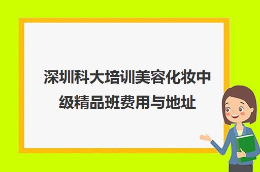 深圳科大培训美容化妆中级精品班费用与地址