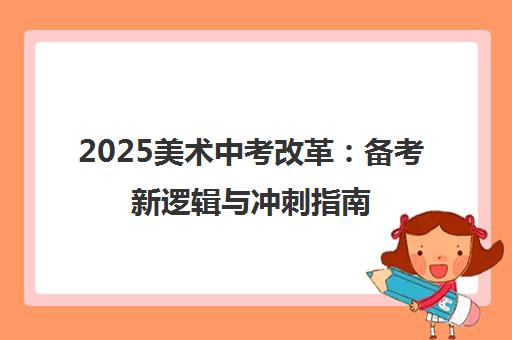 2025美术中考改革：备考新逻辑与冲刺指南