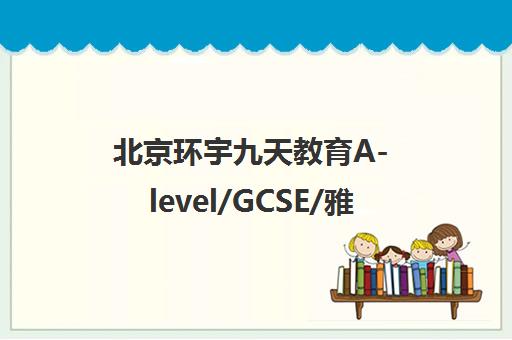 北京环宇九天教育A-level/GCSE/雅思/托福培训课程
