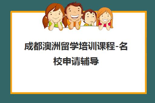 成都澳洲留学培训课程-名校申请辅导 成都澳洲留学培训课程-名校申请辅导