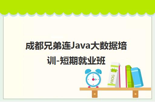 成都兄弟连Java大数据培训-短期就业班 成都兄弟连Java大数据培训-短期就业班