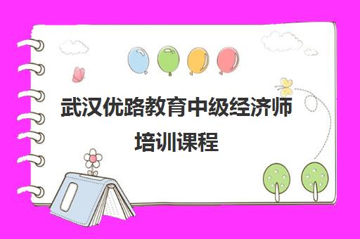 武汉优路教育中级经济师培训课程,专业辅导 武汉优路教育中级经济师培训课程,专业辅导