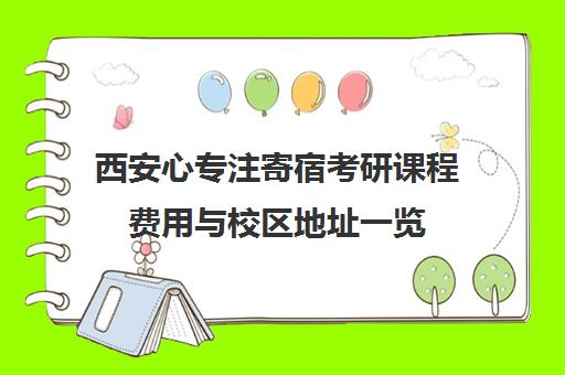 西安心专注寄宿考研课程费用与校区地址一览