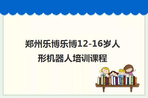 郑州乐博乐博12-16岁人形机器人培训课程