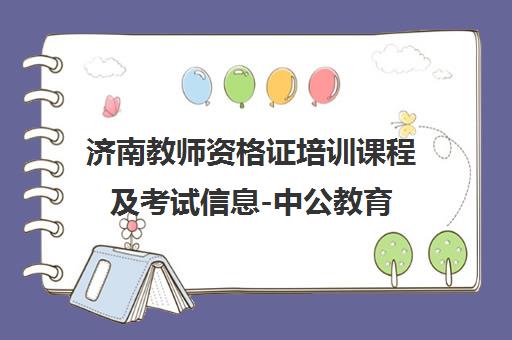 济南教师资格证培训课程及考试信息-中公教育