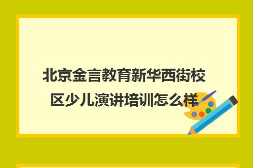 北京金言教育新华西街校区少儿演讲培训怎么样