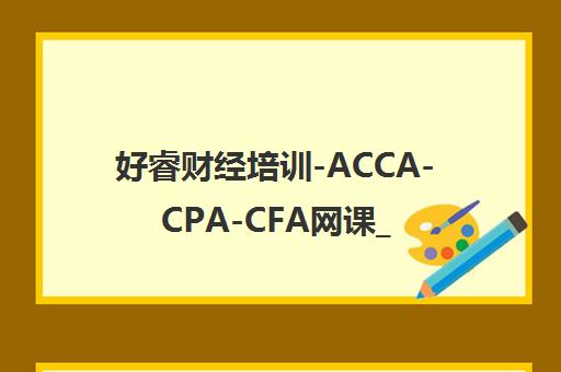 好睿财经培训-ACCA-CPA-CFA网课_地址电话