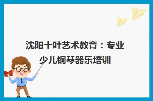 沈阳十叶艺术教育：专业少儿钢琴器乐培训