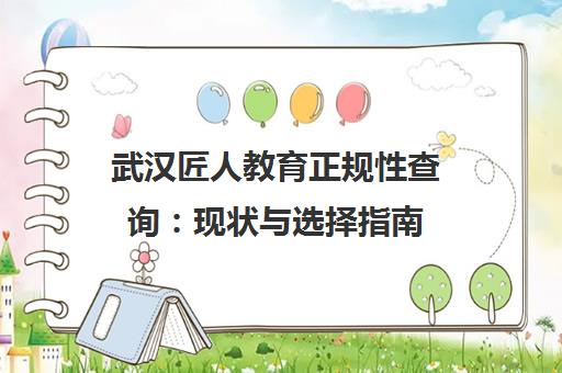 武汉匠人教育正规性查询 现状与选择指南