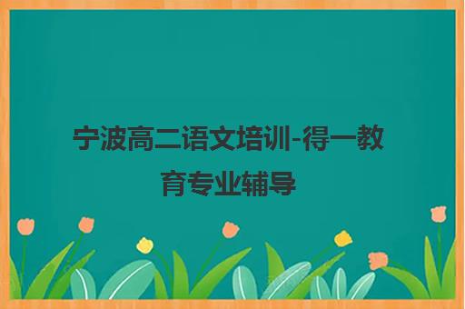 宁波高二语文培训-得一教育专业辅导