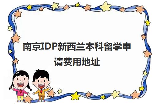 南京IDP新西兰本科留学申请费用地址