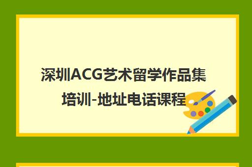 深圳ACG艺术留学作品集培训-地址电话课程