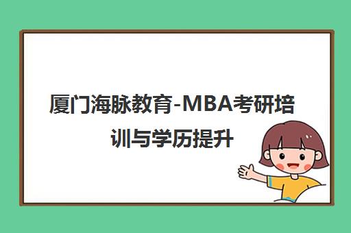 厦门海脉教育-MBA考研培训与学历提升 厦门海脉教育-MBA考研培训与学历提升