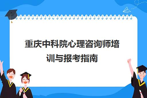重庆中科院心理咨询师培训与报考指南 重庆中科院心理咨询师培训与报考指南