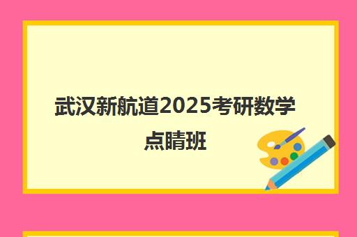 武汉新航道2025考研数学点睛班