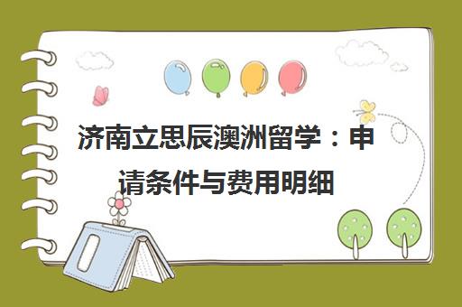 济南立思辰澳洲留学：申请条件与费用明细
