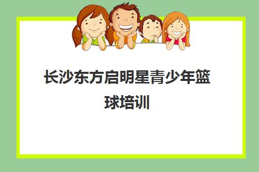 长沙东方启明星青少年篮球培训 - 专业篮球训练营/培训班课程 长沙东方启明星青少年篮球培训 - 专业篮球训练营/培训班课程