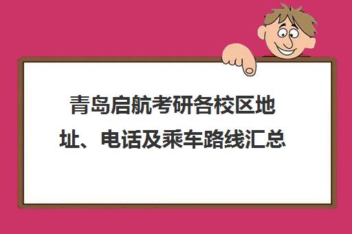 青岛启航考研各校区地址、电话及乘车路线汇总