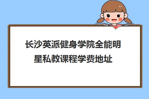 长沙英派健身学院全能明星私教课程学费地址