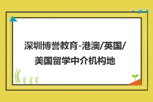 深圳博誉教育-港澳/英国/美国留学中介机构地址电话与课程详情
