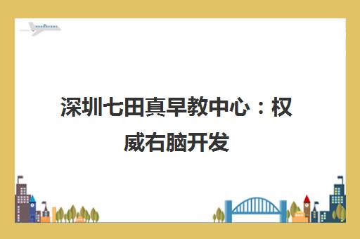 深圳七田真早教中心：权威右脑开发，激发幼儿潜能