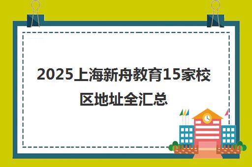 2025上海新舟教育15家校区地址全汇总 2025上海新舟教育15家校区地址全汇总