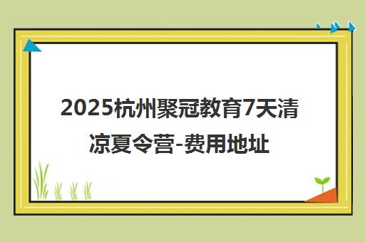 2025杭州聚冠教育7天清凉夏令营-费用地址报名详情