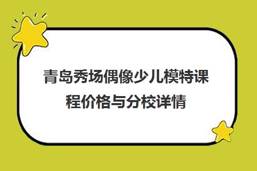 青岛秀场偶像少儿模特课程价格与分校详情