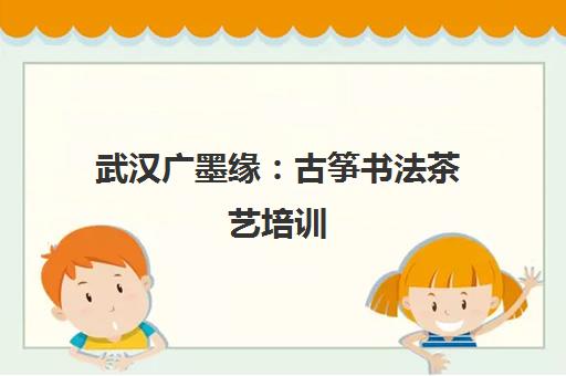 武汉广墨缘：古筝书法茶艺培训，专业师资小班教学