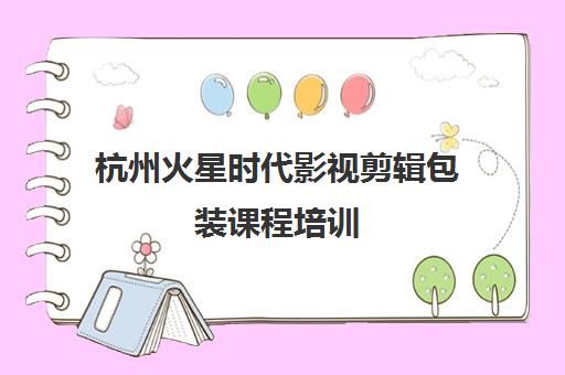 杭州火星时代影视剪辑包装课程培训