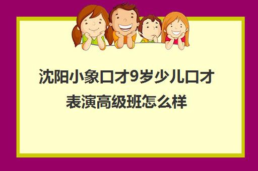 沈阳小象口才9岁少儿口才表演高级班怎么样