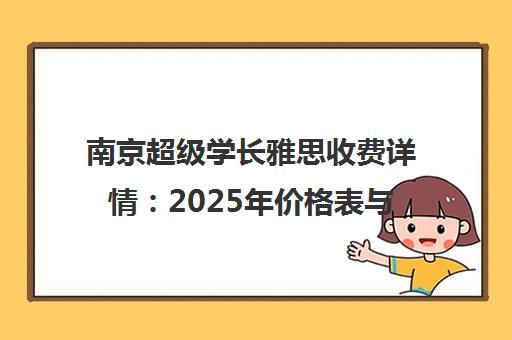 南京超级学长雅思收费详情 2025年价格表与班型对比