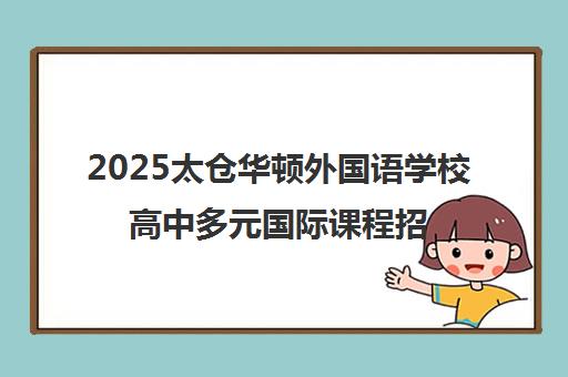 2025太仓华顿外国语学校高中多元国际课程招生