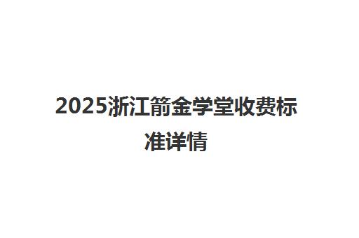2025浙江箭金学堂收费标准详情 含各项目费用明细