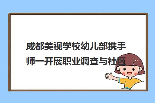 成都美视学校幼儿部携手师一开展职业调查与社区共建活动
