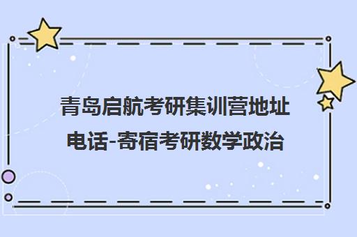 青岛启航考研集训营地址电话-寄宿考研数学政治培训课程 青岛启航考研集训营地址电话-寄宿考研数学政治培训课程