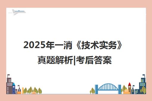 2025年一消《技术实务》真题解析|考后答案速查