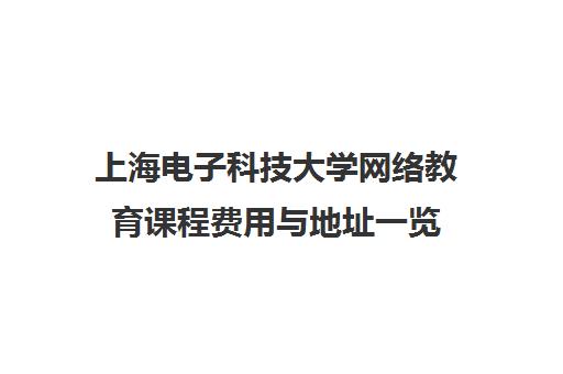 上海电子科技大学网络教育课程费用与地址一览