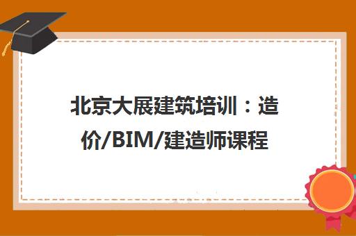 北京大展建筑培训：造价/BIM/建造师课程