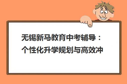 无锡新马教育中考辅导 个性化升学规划与高效冲刺